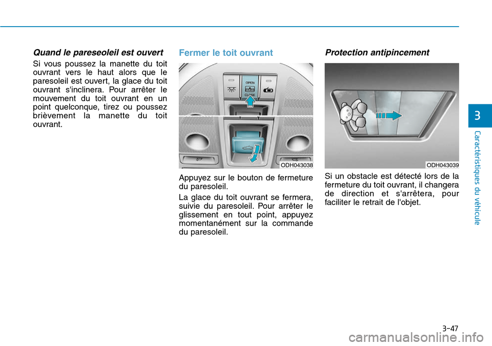 Hyundai Genesis 2015  Manuel du propriétaire (in French) 3-47
Caractéristiques du véhicule
3
Quand le pareseoleil est ouvert
Si vous poussez la manette du toit
ouvrant vers le haut alors que le
paresoleil est ouvert, la glace du toit
ouvrant sinclinera. 