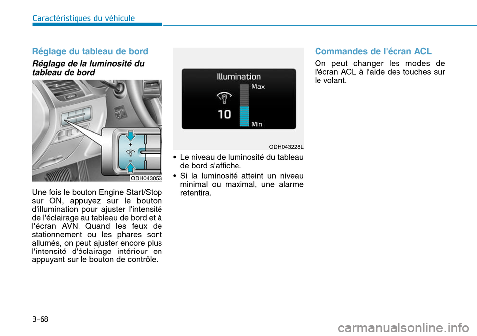 Hyundai Genesis 2015  Manuel du propriétaire (in French) 3-68
Caractéristiques du véhicule
Réglage du tableau de bord
Réglage de la luminosité dutableau de bord
Une fois le bouton Engine Start/Stop
sur ON, appuyez sur le bouton
dillumination pour ajus