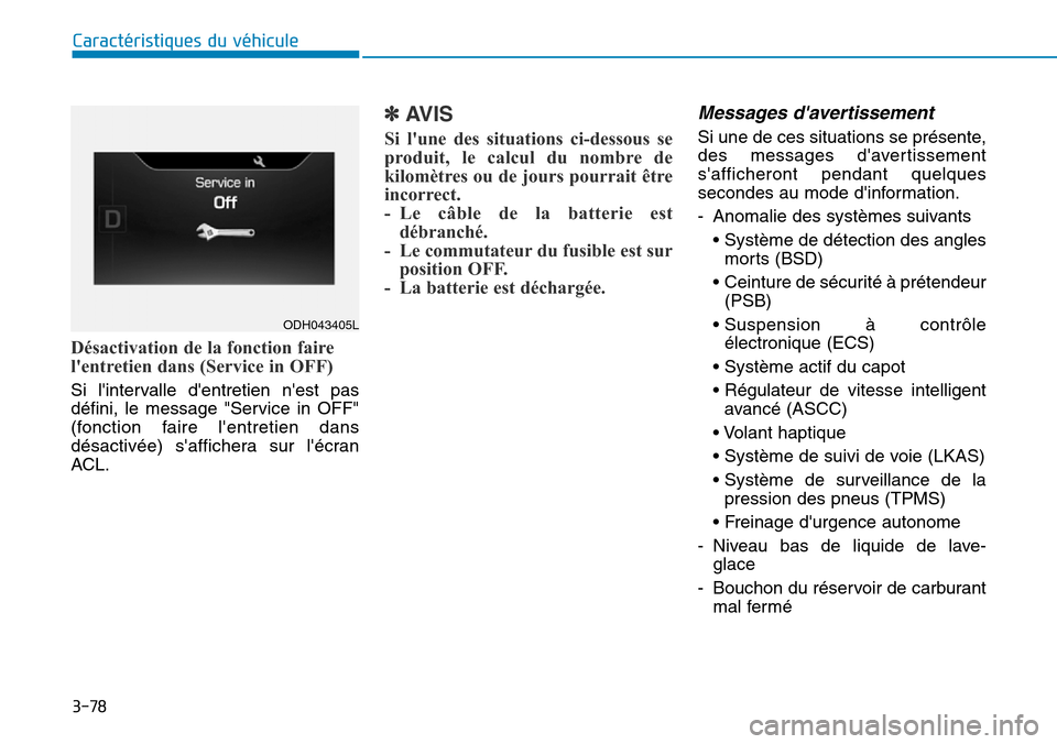 Hyundai Genesis 2015  Manuel du propriétaire (in French) 3-78
Caractéristiques du véhicule
Désactivation de la fonction faire
lentretien dans (Service in OFF)
Si lintervalle dentretien nest pas
défini, le message "Service in OFF"
(fonction faire le