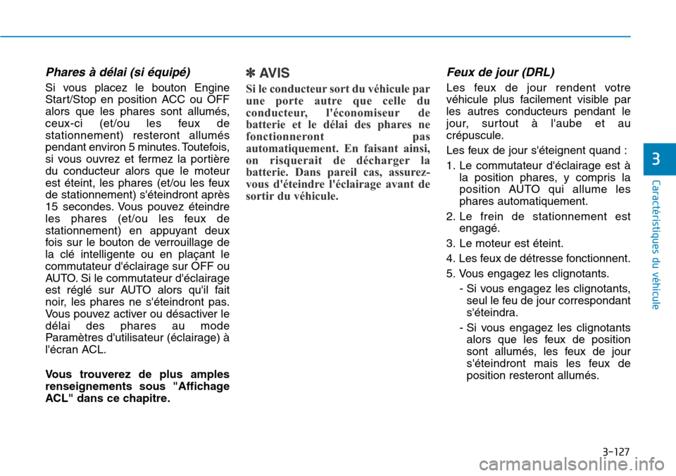Hyundai Genesis 2015  Manuel du propriétaire (in French) 3-127
Caractéristiques du véhicule
3
Phares à délai (si équipé)
Si vous placez le bouton Engine
Start/Stop en position ACC ou OFF
alors que les phares sont allumés,
ceux-ci (et/ou les feux de
s