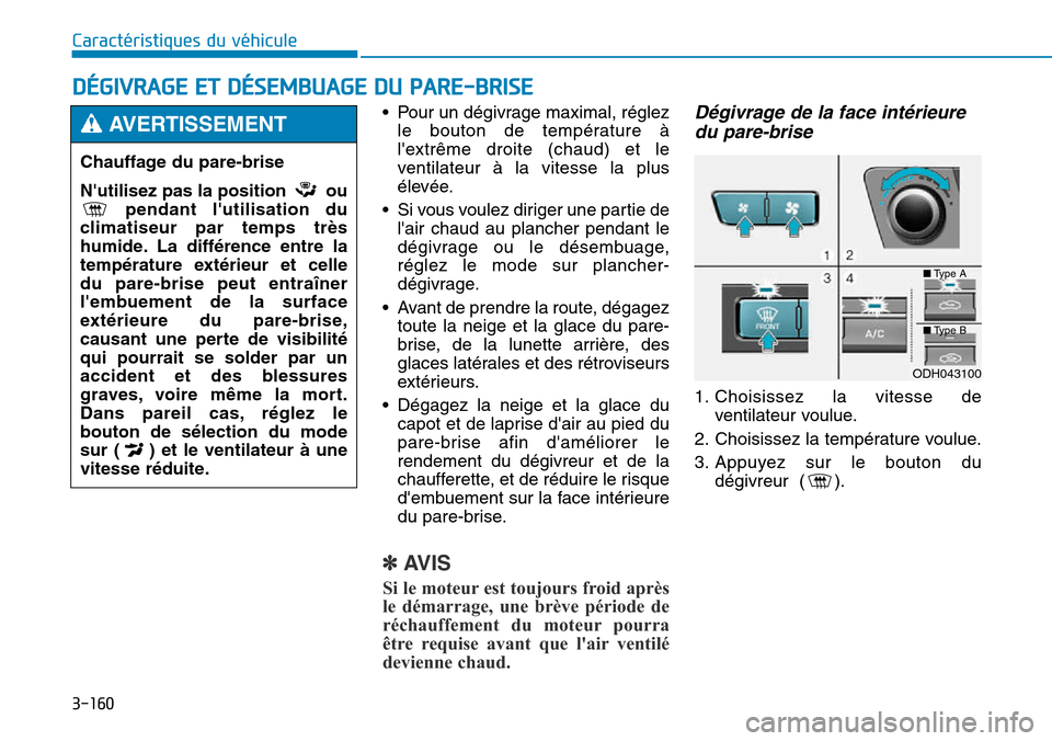 Hyundai Genesis 2015  Manuel du propriétaire (in French) 3-160
Caractéristiques du véhicule• Pour un dégivrage maximal, réglezle bouton de température à
lextrême droite (chaud) et le
ventilateur à la vitesse la plus
élevée.
• Si vous voulez d
