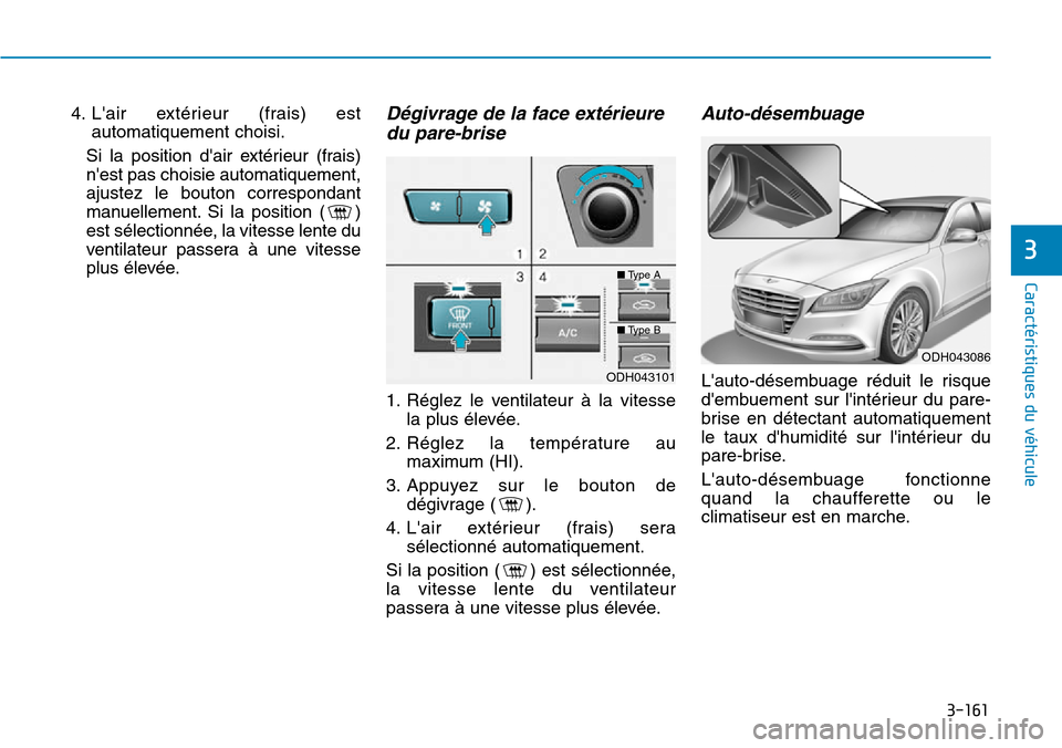 Hyundai Genesis 2015  Manuel du propriétaire (in French) 3-161
Caractéristiques du véhicule
3
4. Lair extérieur (frais) estautomatiquement choisi.
Si la position dair extérieur (frais)
nest pas choisie automatiquement,
ajustez le bouton correspondant