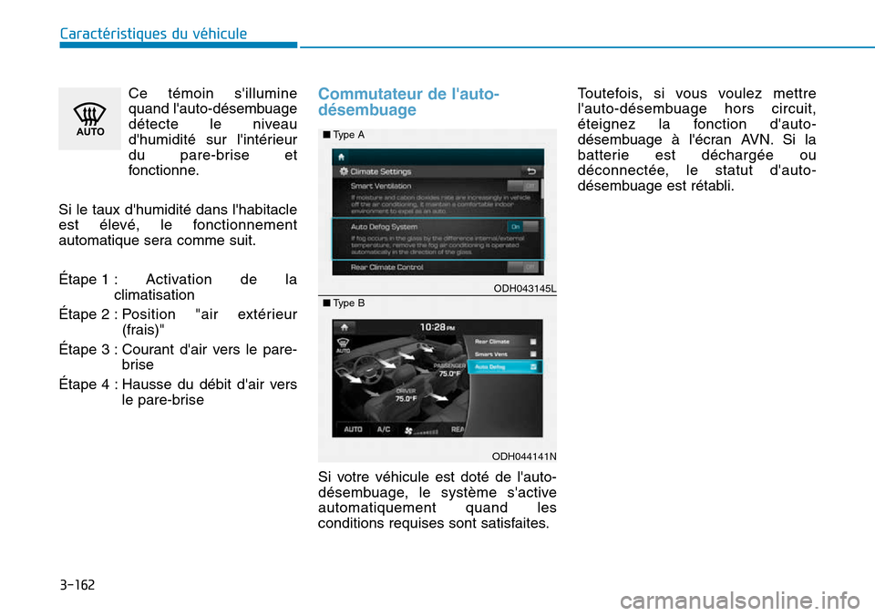 Hyundai Genesis 2015  Manuel du propriétaire (in French) 3-162
Caractéristiques du véhiculeCe témoin sillumine
quand lauto-désembuage
détecte le niveau
dhumidité sur lintérieur
du pare-brise et
fonctionne.
Si le taux dhumidité dans lhabitacle

