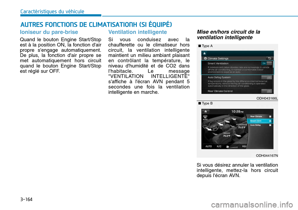 Hyundai Genesis 2015  Manuel du propriétaire (in French) 3-164
Caractéristiques du véhicule
Ioniseur du pare-brise
Quand le bouton Engine Start/Stop
est à la position ON, la fonction dair
propre sengage automatiquement.
De plus, la fonction dair propr