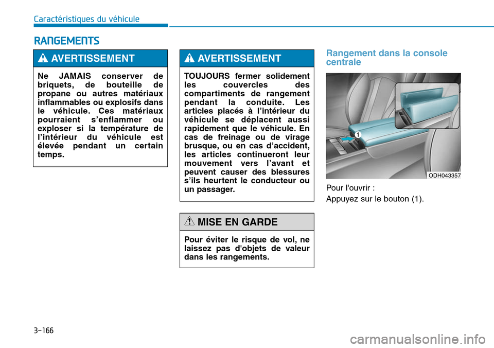 Hyundai Genesis 2015  Manuel du propriétaire (in French) 3-166
Caractéristiques du véhicule
Rangement dans la console
centrale 
Pour louvrir :
Appuyez sur le bouton (1).
RANGEMENTS
Ne JAMAIS conserver de
briquets, de bouteille de
propane ou autres matér