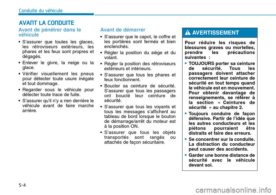 Hyundai Genesis 2015  Manuel du propriétaire (in French) 5-4
Conduite du véhicule
Avant de pénétrer dans le
véhicule
• S’assurer que toutes les glaces,les rétroviseurs extérieurs, les
phares et les feux sont propres et
dégagés.
• Enlever le gi