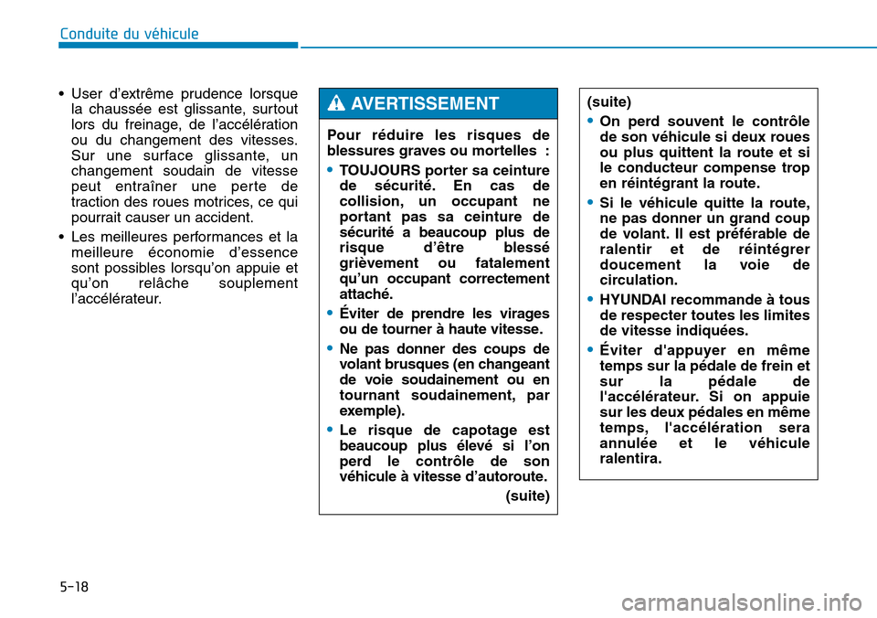 Hyundai Genesis 2015  Manuel du propriétaire (in French) 5-18
Conduite du véhicule
• User d’extrême prudence lorsque la chaussée est glissante, surtout
lors du freinage, de l’accélération
ou du changement des vitesses.
Sur une surface glissante, 
