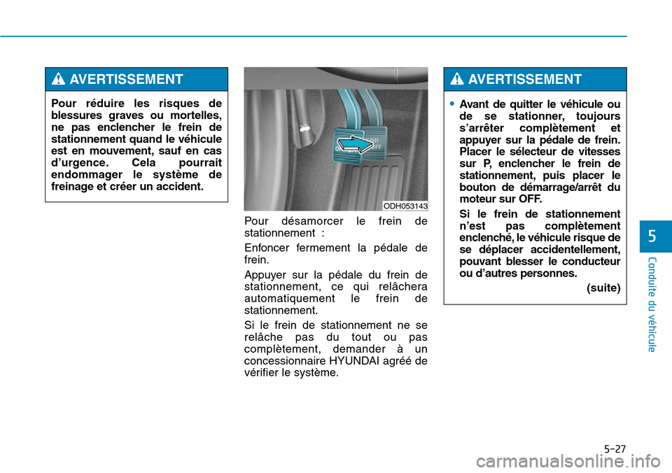 Hyundai Genesis 2015 Manuel du propriétaire (in French) 5-27
Conduite du véhicule
5
Pour désamorcer le frein de
stationnement :
Enfoncer fermement la pédale de
frein.
Appuyer sur la pédale du frein de
stationnement, ce qui relâchera
automatiquement le Hyundai Genesis 2015 Manuel du propriétaire (in French) 5-27
Conduite du véhicule
5
Pour désamorcer le frein de
stationnement :
Enfoncer fermement la pédale de
frein.
Appuyer sur la pédale du frein de
stationnement, ce qui relâchera
automatiquement le