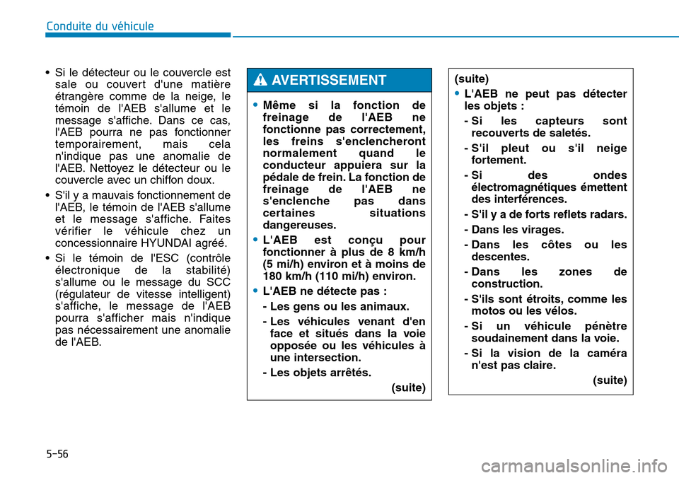 Hyundai Genesis 2015  Manuel du propriétaire (in French) 5-56
Conduite du véhicule
• Si le détecteur ou le couvercle est sale ou couvert dune matière
étrangère comme de la neige, le
témoin de lAEB sallume et le
message saffiche. Dans ce cas,
lA