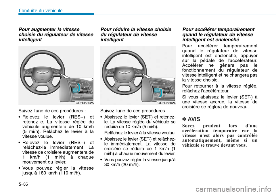 Hyundai Genesis 2015  Manuel du propriétaire (in French) 5-66
Conduite du véhicule
Pour augmenter la vitessechoisie du régulateur de vitesseintelligent
Suivez lune de ces procédures :
• Relevez le levier (RES+) et
retenez-le. La vitesse réglée du
v