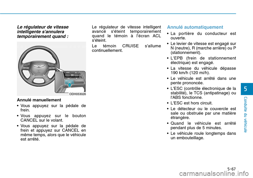 Hyundai Genesis 2015  Manuel du propriétaire (in French) 5-67
Conduite du véhicule
5
Le régulateur de vitesseintelligente sannuleratemporairement quand :
Annulé manuellement
• Vous appuyez sur la pédale de
frein.
• Vous appuyez sur le bouton CANCEL