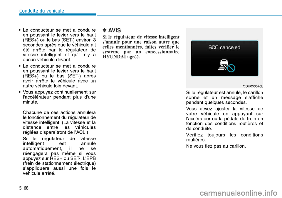 Hyundai Genesis 2015  Manuel du propriétaire (in French) 5-68
Conduite du véhicule
• Le conducteur se met à conduire en poussant le levier vers le haut
(RES+) ou le bas (SET-) environ 3
secondes après que le véhicule ait
été arrêté par le régulat
