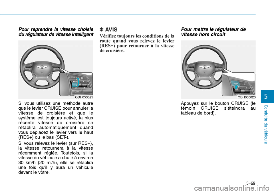 Hyundai Genesis 2015  Manuel du propriétaire (in French) 5-69
Conduite du véhicule
5
Pour reprendre la vitesse choisiedu régulateur de vitesse intelligent
Si vous utilisez une méthode autre
que le levier CRUISE pour annuler la
vitesse de croisière et qu