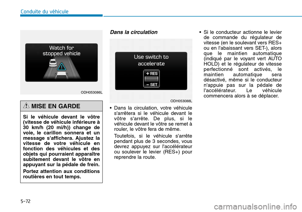 Hyundai Genesis 2015  Manuel du propriétaire (in French) 5-72
Conduite du véhicule
Dans la circulation
• Dans la circulation, votre véhiculesarrêtera si le véhicule devant le
vôtre sarrête. De plus, si le
véhicule devant le vôtre se remet à
rou