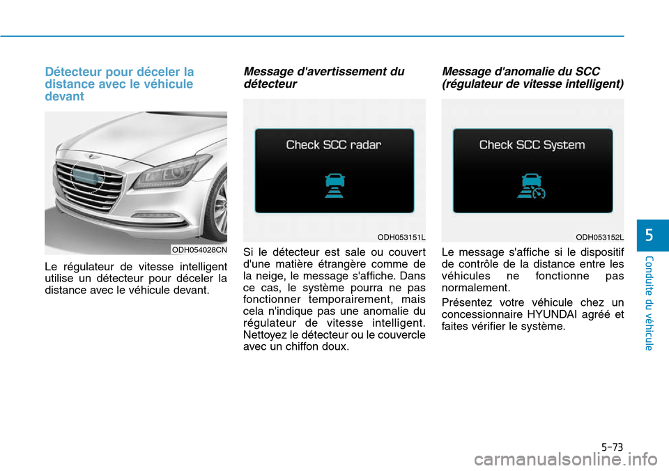 Hyundai Genesis 2015  Manuel du propriétaire (in French) 5-73
Conduite du véhicule
5
Détecteur pour déceler la
distance avec le véhicule
devant
Le régulateur de vitesse intelligent
utilise un détecteur pour déceler la
distance avec le véhicule devan