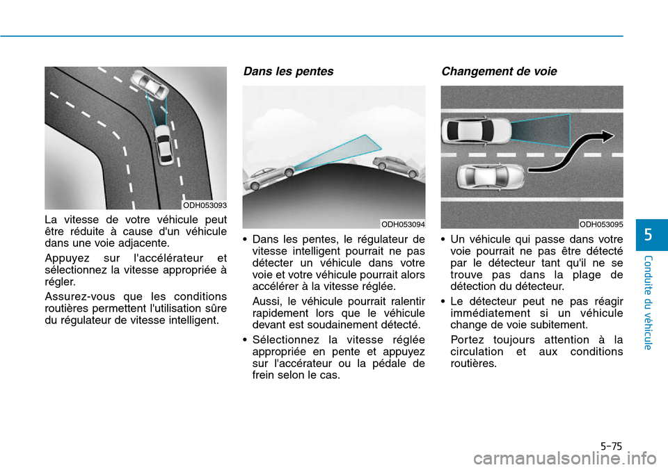 Hyundai Genesis 2015  Manuel du propriétaire (in French) 5-75
Conduite du véhicule
5
La vitesse de votre véhicule peut
être réduite à cause dun véhicule
dans une voie adjacente.
Appuyez sur laccélérateur et
sélectionnez la vitesse appropriée à
