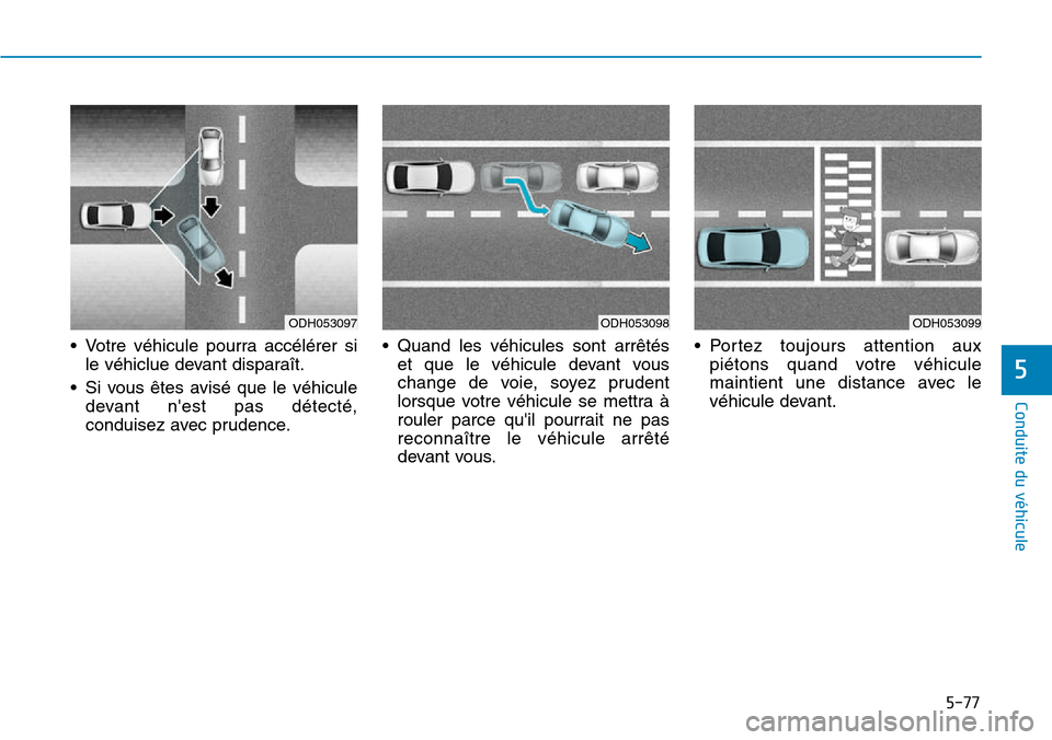 Hyundai Genesis 2015 Manuel du propriétaire (in French) 5-77
Conduite du véhicule
5
• Votre véhicule pourra accélérer sile véhiclue devant disparaît.
• Si vous êtes avisé que le véhicule devant nest pas détecté,
conduisez avec prudence. • Hyundai Genesis 2015 Manuel du propriétaire (in French) 5-77
Conduite du véhicule
5
• Votre véhicule pourra accélérer sile véhiclue devant disparaît.
• Si vous êtes avisé que le véhicule devant nest pas détecté,
conduisez avec prudence. •