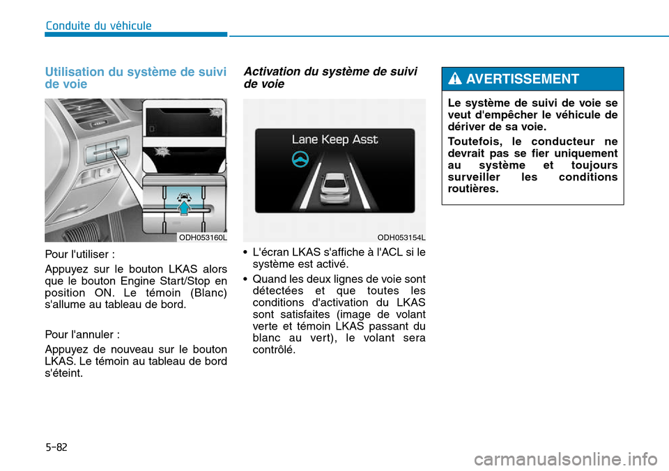 Hyundai Genesis 2015 Manuel du propriétaire (in French) 5-82
Conduite du véhicule
Utilisation du système de suivi
de voie
Pour lutiliser :
Appuyez sur le bouton LKAS alors
que le bouton Engine Start/Stop en
position ON. Le témoin (Blanc)
sallume au ta Hyundai Genesis 2015 Manuel du propriétaire (in French) 5-82
Conduite du véhicule
Utilisation du système de suivi
de voie
Pour lutiliser :
Appuyez sur le bouton LKAS alors
que le bouton Engine Start/Stop en
position ON. Le témoin (Blanc)
sallume au ta