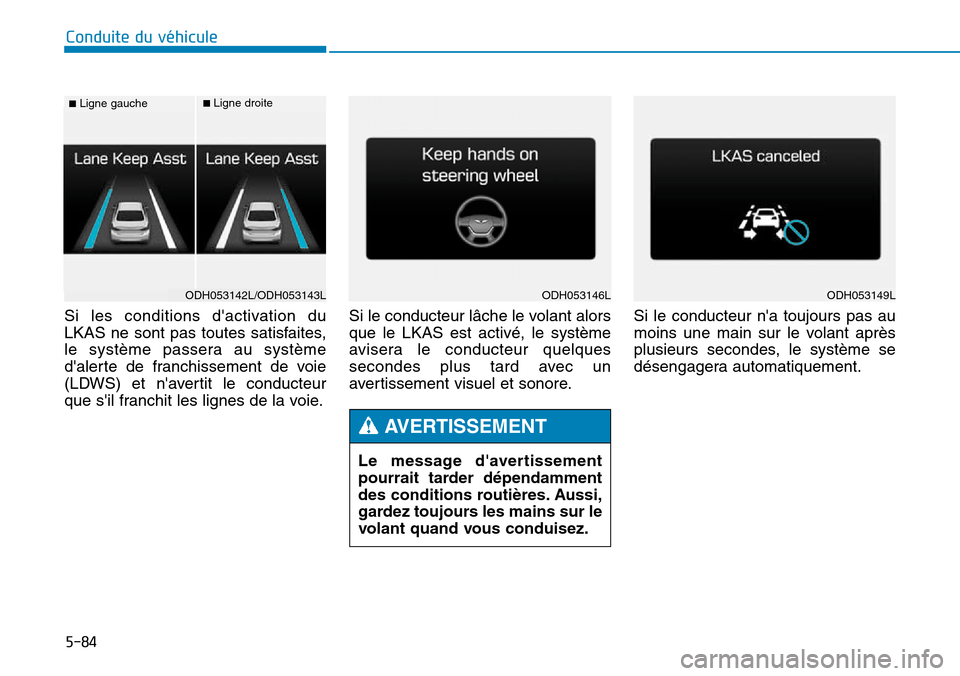 Hyundai Genesis 2015 Manuel du propriétaire (in French) 5-84
Conduite du véhicule
Si les conditions dactivation du
LKAS ne sont pas toutes satisfaites,
le système passera au système
dalerte de franchissement de voie
(LDWS) et navertit le conducteur
q Hyundai Genesis 2015 Manuel du propriétaire (in French) 5-84
Conduite du véhicule
Si les conditions dactivation du
LKAS ne sont pas toutes satisfaites,
le système passera au système
dalerte de franchissement de voie
(LDWS) et navertit le conducteur
q