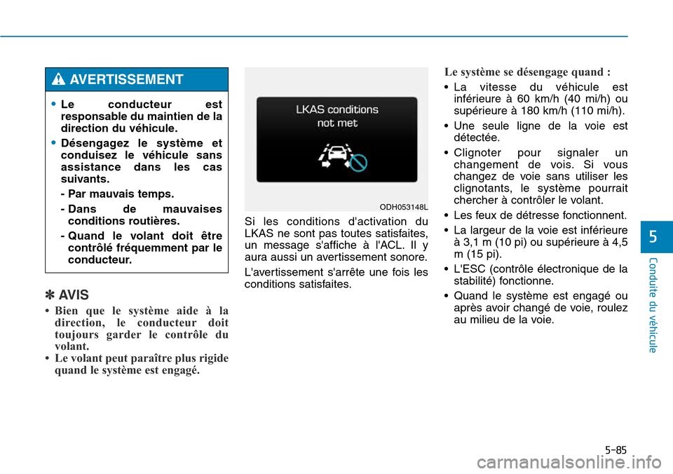 Hyundai Genesis 2015 Manuel du propriétaire (in French) 5-85
Conduite du véhicule
5
✽AVIS
• Bien que le système aide à ladirection, le conducteur doit
toujours garder le contrôle du
volant.
• Le volant peut paraître plus rigide quand le système Hyundai Genesis 2015 Manuel du propriétaire (in French) 5-85
Conduite du véhicule
5
✽AVIS
• Bien que le système aide à ladirection, le conducteur doit
toujours garder le contrôle du
volant.
• Le volant peut paraître plus rigide quand le système