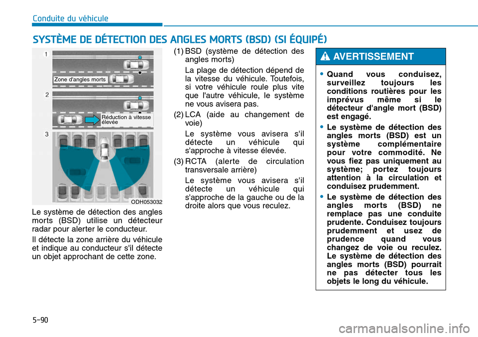 Hyundai Genesis 2015 Manuel du propriétaire (in French) 5-90
Conduite du véhicule
Le système de détection des angles
morts (BSD) utilise un détecteur
radar pour alerter le conducteur.
Il détecte la zone arrière du véhicule
et indique au conducteur s Hyundai Genesis 2015 Manuel du propriétaire (in French) 5-90
Conduite du véhicule
Le système de détection des angles
morts (BSD) utilise un détecteur
radar pour alerter le conducteur.
Il détecte la zone arrière du véhicule
et indique au conducteur s