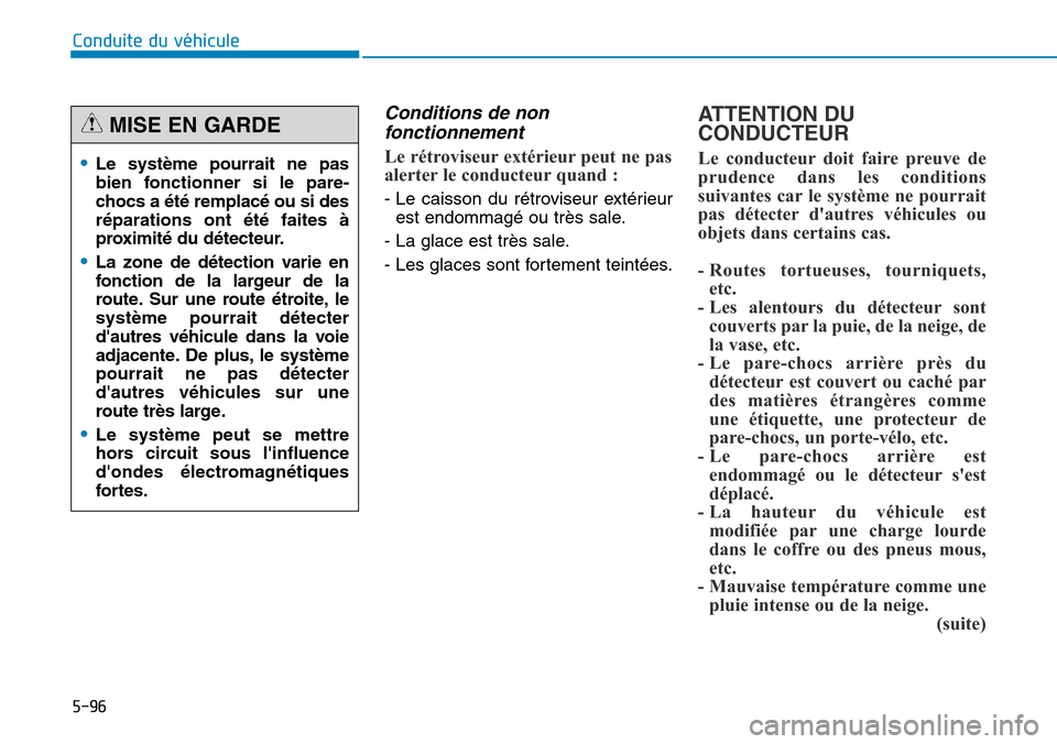 Hyundai Genesis 2015  Manuel du propriétaire (in French) 5-96
Conduite du véhicule
Conditions de nonfonctionnement
Le rétroviseur extérieur peut ne pas
alerter le conducteur quand :
- Le caisson du rétroviseur extérieur
est endommagé ou très sale.
- 