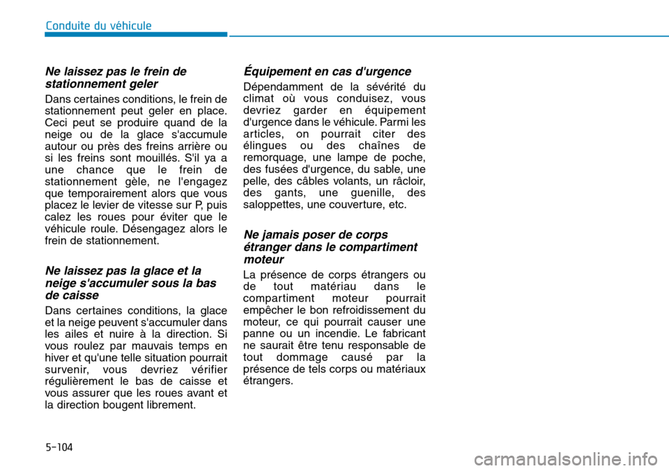 Hyundai Genesis 2015  Manuel du propriétaire (in French) 5-104
Ne laissez pas le frein destationnement geler
Dans certaines conditions, le frein de
stationnement peut geler en place.
Ceci peut se produire quand de la
neige ou de la glace saccumule
autour o