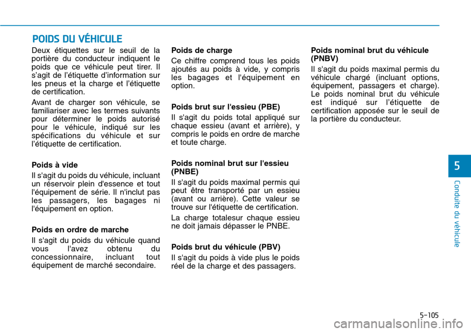 Hyundai Genesis 2015  Manuel du propriétaire (in French) 5-105
Conduite du véhicule
5
Deux étiquettes sur le seuil de la
portière du conducteur indiquent le
poids que ce véhicule peut tirer. Il
s’agit de l’étiquette d’information sur
les pneus et