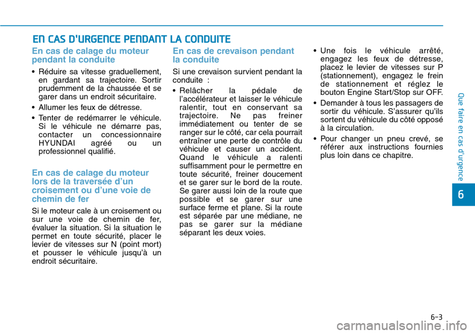 Hyundai Genesis 2015 Manuel du propriétaire (in French) 6-3
Que faire en cas durgence
En cas de calage du moteur
pendant la conduite
• Réduire sa vitesse graduellement,en gardant sa trajectoire. Sortir
prudemment de la chaussée et se
garer dans un en Hyundai Genesis 2015 Manuel du propriétaire (in French) 6-3
Que faire en cas durgence
En cas de calage du moteur
pendant la conduite
• Réduire sa vitesse graduellement,en gardant sa trajectoire. Sortir
prudemment de la chaussée et se
garer dans un en