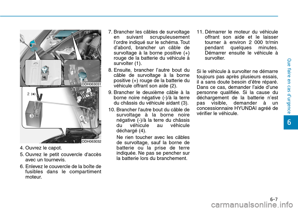 Hyundai Genesis 2015 Manuel du propriétaire (in French) 6-7
Que faire en cas durgence
4. Ouvrez le capot.
5. Ouvrez le petit couvercle daccèsavec un tournevis.
6. Enlevez le couvercle de la boîte de fusibles dans le compartiment
moteur. 7. Brancher les Hyundai Genesis 2015 Manuel du propriétaire (in French) 6-7
Que faire en cas durgence
4. Ouvrez le capot.
5. Ouvrez le petit couvercle daccèsavec un tournevis.
6. Enlevez le couvercle de la boîte de fusibles dans le compartiment
moteur. 7. Brancher les