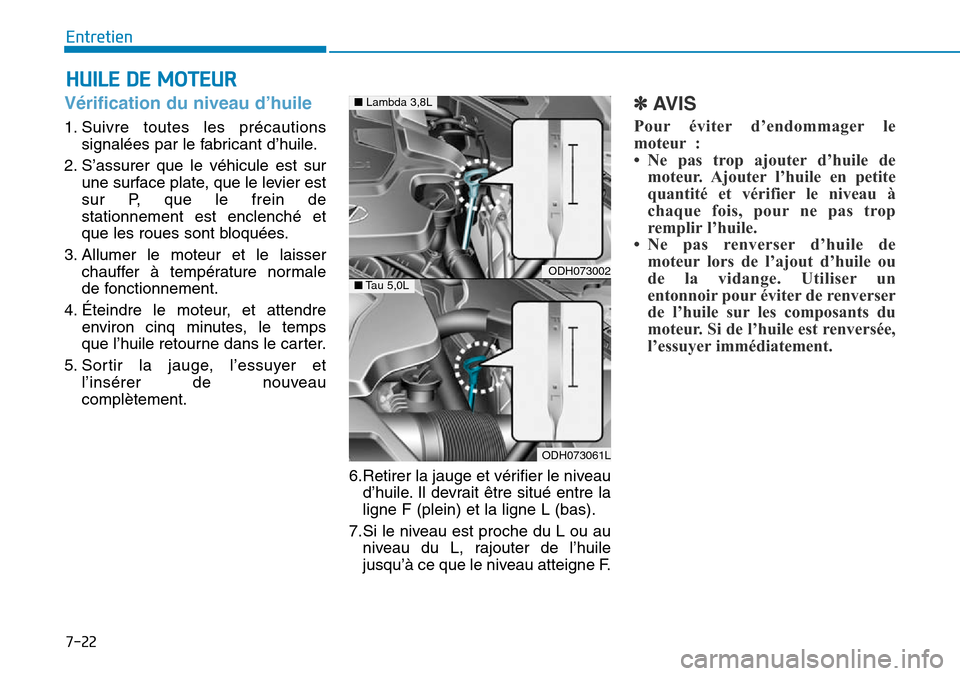 Hyundai Genesis 2015 Manuel du propriétaire (in French) 7-22
Entretien
HUILE DE MOTEUR
Vérification du niveau d’huile
1. Suivre toutes les précautionssignalées par le fabricant d’huile.
2. S’assurer que le véhicule est sur une surface plate, que Hyundai Genesis 2015 Manuel du propriétaire (in French) 7-22
Entretien
HUILE DE MOTEUR
Vérification du niveau d’huile
1. Suivre toutes les précautionssignalées par le fabricant d’huile.
2. S’assurer que le véhicule est sur une surface plate, que