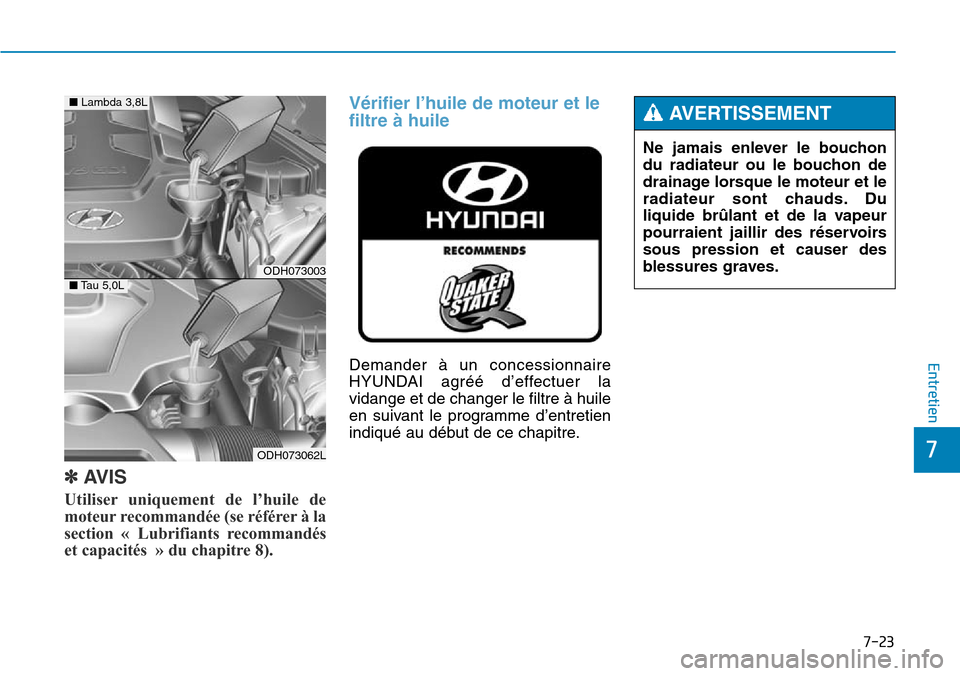Hyundai Genesis 2015 Manuel du propriétaire (in French) 7-23
7
Entretien
✽AVIS
Utiliser uniquement de l’huile de
moteur recommandée (se référer à la
section « Lubrifiants recommandés
et capacités » du chapitre 8).
Vérifier l’huile de moteur Hyundai Genesis 2015 Manuel du propriétaire (in French) 7-23
7
Entretien
✽AVIS
Utiliser uniquement de l’huile de
moteur recommandée (se référer à la
section « Lubrifiants recommandés
et capacités » du chapitre 8).
Vérifier l’huile de moteur