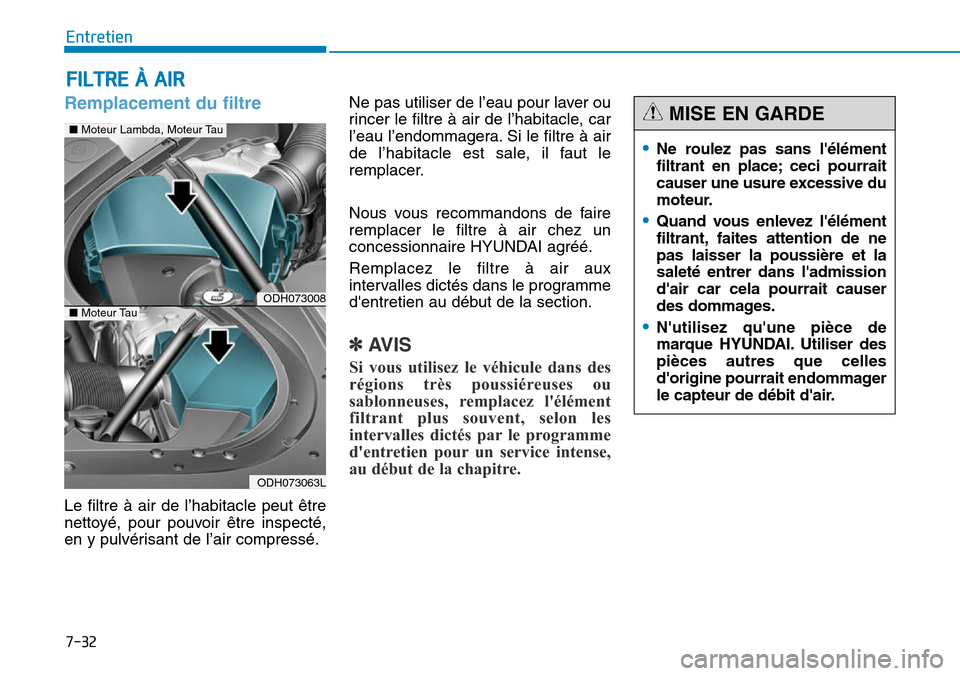 Hyundai Genesis 2015 Manuel du propriétaire (in French) 7-32
Entretien
FILTRE À AIR
Remplacement du filtre
Le filtre à air de l’habitacle peut être
nettoyé, pour pouvoir être inspecté,
en y pulvérisant de l’air compressé.Ne pas utiliser de l’ Hyundai Genesis 2015 Manuel du propriétaire (in French) 7-32
Entretien
FILTRE À AIR
Remplacement du filtre
Le filtre à air de l’habitacle peut être
nettoyé, pour pouvoir être inspecté,
en y pulvérisant de l’air compressé.Ne pas utiliser de l’