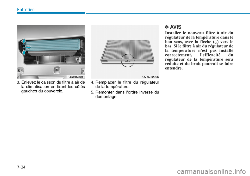 Hyundai Genesis 2015 Manuel du propriétaire (in French) 7-34
Entretien
3. Enlevez le caisson du filtre à air de la climatisation en tirant les côtés
gauches du couvercle. 4. Remplacer le filtre du régulateur
de la température.
5. Remonter dans lordre Hyundai Genesis 2015 Manuel du propriétaire (in French) 7-34
Entretien
3. Enlevez le caisson du filtre à air de la climatisation en tirant les côtés
gauches du couvercle. 4. Remplacer le filtre du régulateur
de la température.
5. Remonter dans lordre