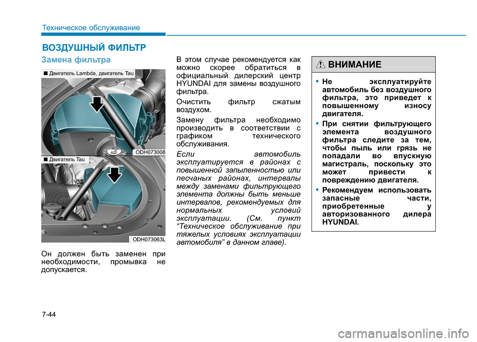 Hyundai Genesis 2015  Инструкция по эксплуатации (in Russian) 7-44
Техническое обслуживание
•Не эксплуатируйте
автомобиль без воздушного
фильтра, это приведет к
повышенно