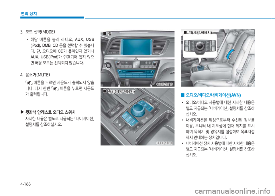 Hyundai Genesis 2015  제네시스 DH - 사용 설명서 (in Korean) 4-188
편의 장치
3.  모드 선=e(MODE임 
 
•
해당  버튼을  눌$t  라디오 , AUX, USB 
(iPod), DMB, CD  등을 선=e할  .