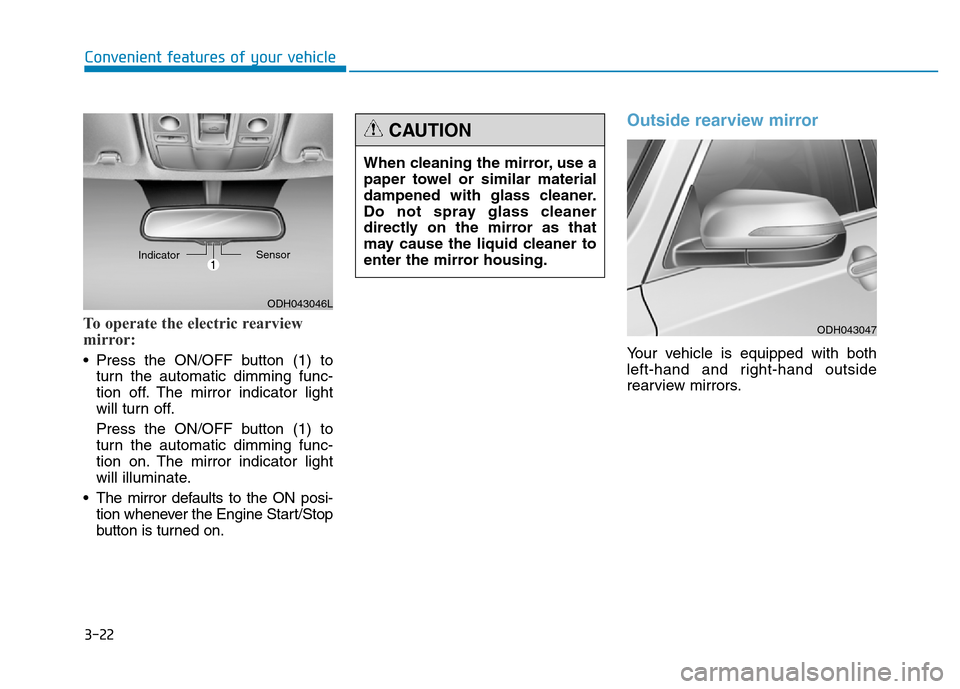 Hyundai Genesis 2014 Owners Manual 3-22
Convenient features of your vehicle
To operate the electric rearview
mirror:
• Press the ON/OFF button (1) to
turn the automatic dimming func-
tion off. The mirror indicator light
will turn off Hyundai Genesis 2014 Owners Manual 3-22
Convenient features of your vehicle
To operate the electric rearview
mirror:
• Press the ON/OFF button (1) to
turn the automatic dimming func-
tion off. The mirror indicator light
will turn off