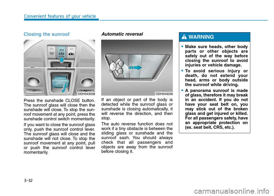 Hyundai Genesis 2014 Owners Manual 3-32
Convenient features of your vehicle
Closing the sunroof
Press the sunshade CLOSE button.
The sunroof glass will close then the
sunshade will close. To stop the sun-
roof movement at any point, pr Hyundai Genesis 2014 Owners Manual 3-32
Convenient features of your vehicle
Closing the sunroof
Press the sunshade CLOSE button.
The sunroof glass will close then the
sunshade will close. To stop the sun-
roof movement at any point, pr