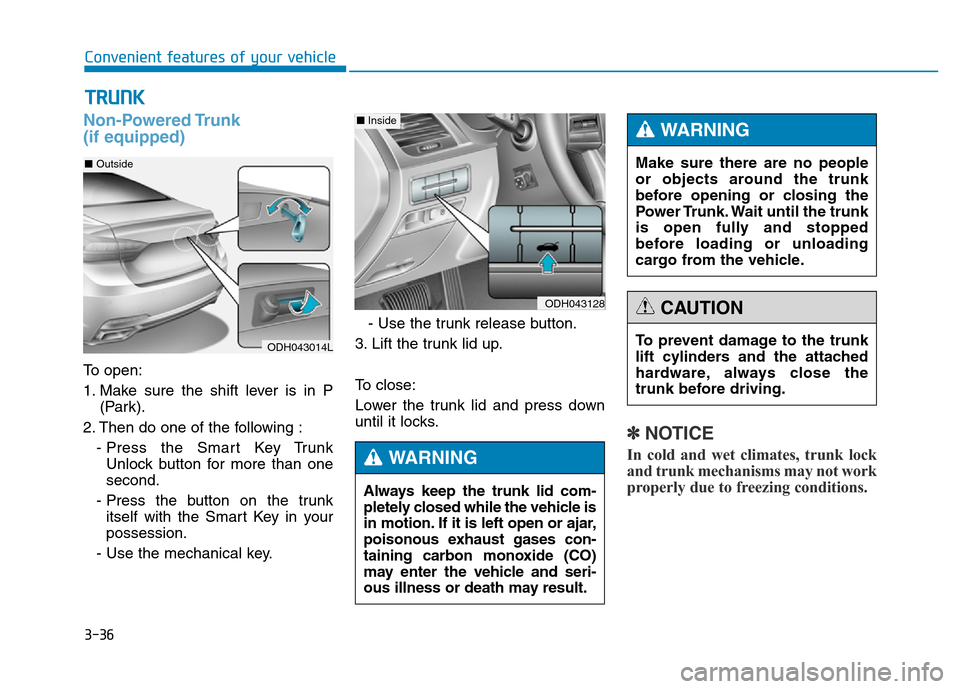 Hyundai Genesis 2014 Owners Manual 3-36
Convenient features of your vehicle
Non-Powered Trunk
(if equipped)
To open:
1. Make sure the shift lever is in P
(Park).
2. Then do one of the following :
- Press the Smart Key Trunk
Unlock but Hyundai Genesis 2014 Owners Manual 3-36
Convenient features of your vehicle
Non-Powered Trunk
(if equipped)
To open:
1. Make sure the shift lever is in P
(Park).
2. Then do one of the following :
- Press the Smart Key Trunk
Unlock but