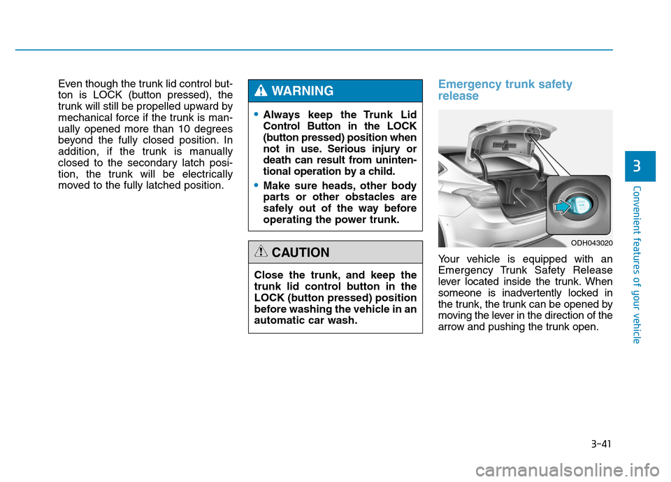 Hyundai Genesis 2014 Owners Manual 3-41
Convenient features of your vehicle
3
Even though the trunk lid control but-
ton is LOCK (button pressed), the
trunk will still be propelled upward by
mechanical force if the trunk is man-
ually Hyundai Genesis 2014 Owners Manual 3-41
Convenient features of your vehicle
3
Even though the trunk lid control but-
ton is LOCK (button pressed), the
trunk will still be propelled upward by
mechanical force if the trunk is man-
ually