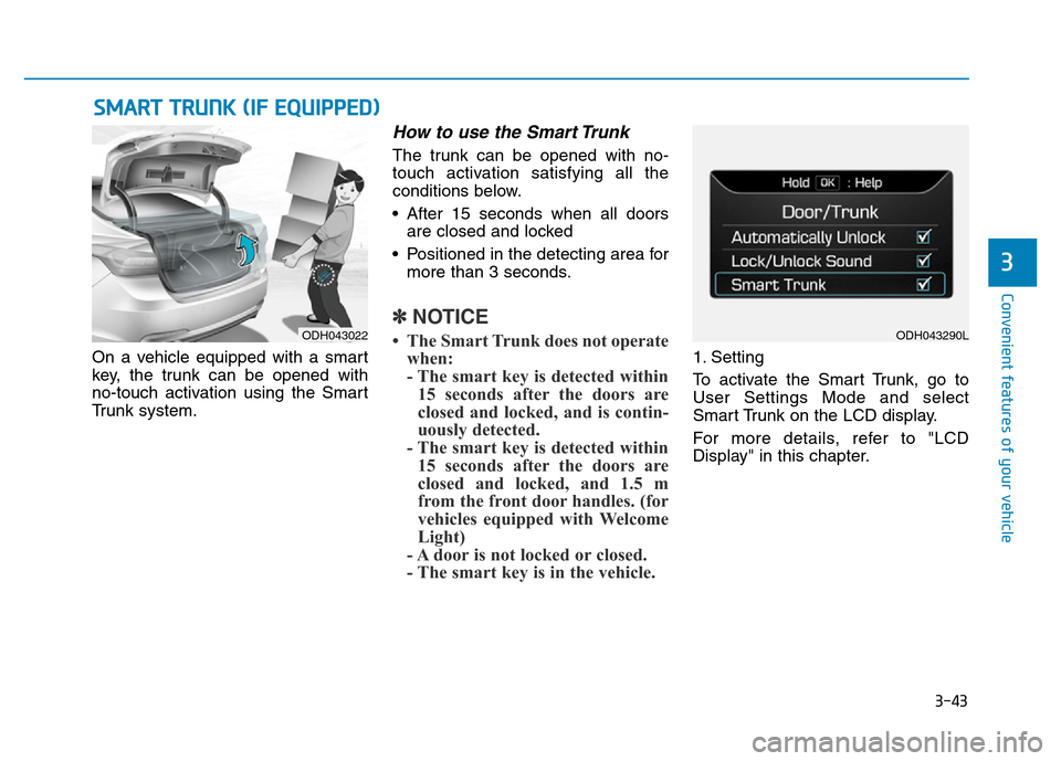 Hyundai Genesis 2014 Owners Manual 3-43
Convenient features of your vehicle
3
On a vehicle equipped with a smart
key, the trunk can be opened with
no-touch activation using the Smart
Trunk system.
How to use the Smart Trunk
The trunk Hyundai Genesis 2014 Owners Manual 3-43
Convenient features of your vehicle
3
On a vehicle equipped with a smart
key, the trunk can be opened with
no-touch activation using the Smart
Trunk system.
How to use the Smart Trunk
The trunk