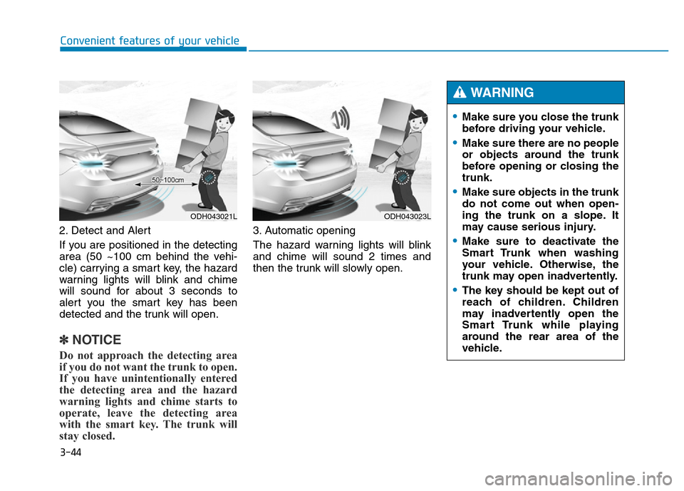 Hyundai Genesis 2014 Owners Manual 3-44
Convenient features of your vehicle
2. Detect and Alert
If you are positioned in the detecting
area (50 ~100 cm behind the vehi-
cle) carrying a smart key, the hazard
warning lights will blink an Hyundai Genesis 2014 Owners Manual 3-44
Convenient features of your vehicle
2. Detect and Alert
If you are positioned in the detecting
area (50 ~100 cm behind the vehi-
cle) carrying a smart key, the hazard
warning lights will blink an