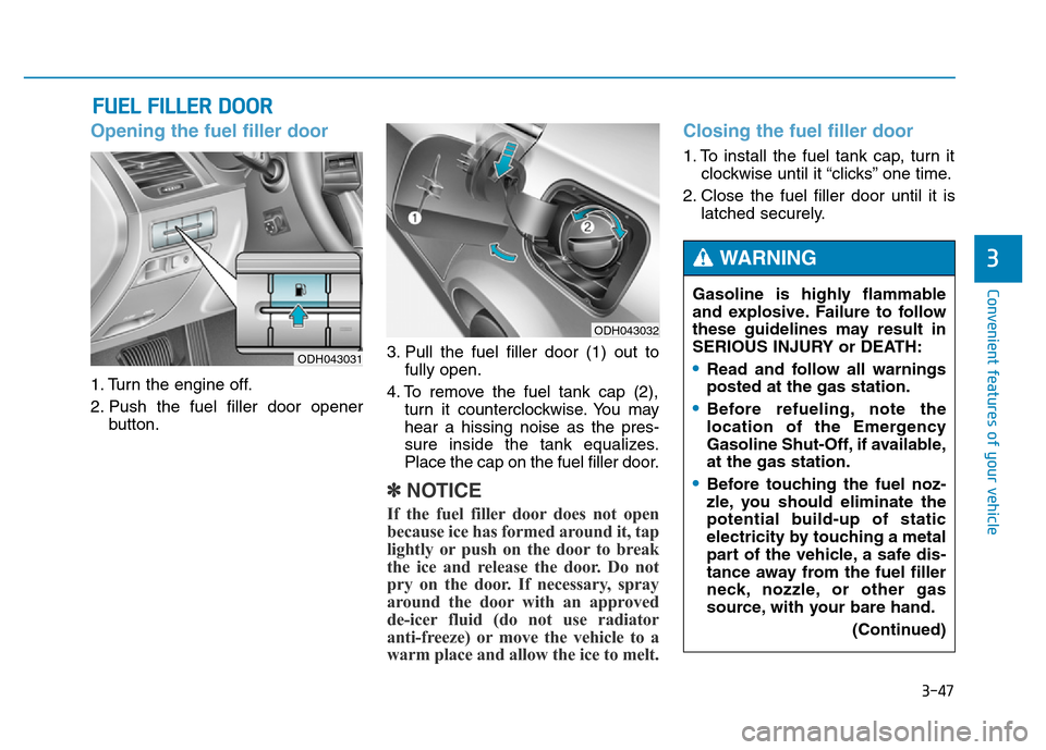 Hyundai Genesis 2014 Owners Manual 3-47
Convenient features of your vehicle
3
Opening the fuel filler door
1. Turn the engine off.
2. Push the fuel filler door opener
button.3. Pull the fuel filler door (1) out to
fully open.
4. To rem Hyundai Genesis 2014 Owners Manual 3-47
Convenient features of your vehicle
3
Opening the fuel filler door
1. Turn the engine off.
2. Push the fuel filler door opener
button.3. Pull the fuel filler door (1) out to
fully open.
4. To rem