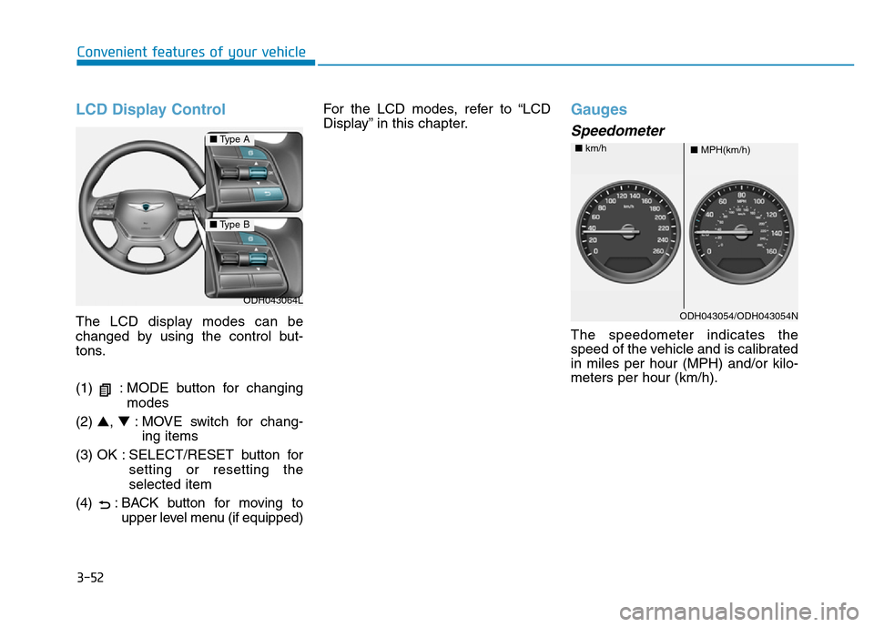 Hyundai Genesis 2014 Owners Manual 3-52
Convenient features of your vehicle
LCD Display Control
The LCD display modes can be
changed by using the control but-
tons.
(1) : MODE button for changing
modes
(2) ▲, ▼: MOVE switch for ch Hyundai Genesis 2014 Owners Manual 3-52
Convenient features of your vehicle
LCD Display Control
The LCD display modes can be
changed by using the control but-
tons.
(1) : MODE button for changing
modes
(2) ▲, ▼: MOVE switch for ch