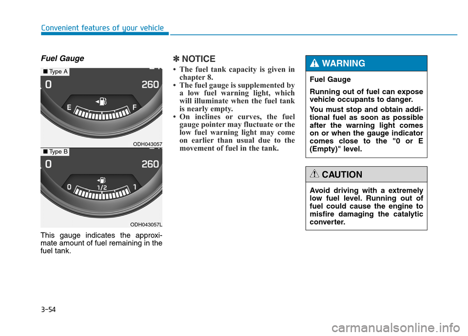 Hyundai Genesis 2014 Owners Manual 3-54
Convenient features of your vehicle
Fuel Gauge
This gauge indicates the approxi-
mate amount of fuel remaining in the
fuel tank.
✽NOTICE
• The fuel tank capacity is given in
chapter 8.
• Th Hyundai Genesis 2014 Owners Manual 3-54
Convenient features of your vehicle
Fuel Gauge
This gauge indicates the approxi-
mate amount of fuel remaining in the
fuel tank.
✽NOTICE
• The fuel tank capacity is given in
chapter 8.
• Th