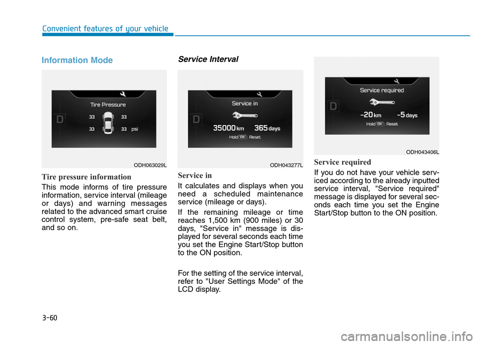 Hyundai Genesis 2014 Owners Manual 3-60
Convenient features of your vehicle
Information Mode
Tire pressure information
This mode informs of tire pressure
information, service interval (mileage
or days) and warning messages
related to t Hyundai Genesis 2014 Owners Manual 3-60
Convenient features of your vehicle
Information Mode
Tire pressure information
This mode informs of tire pressure
information, service interval (mileage
or days) and warning messages
related to t