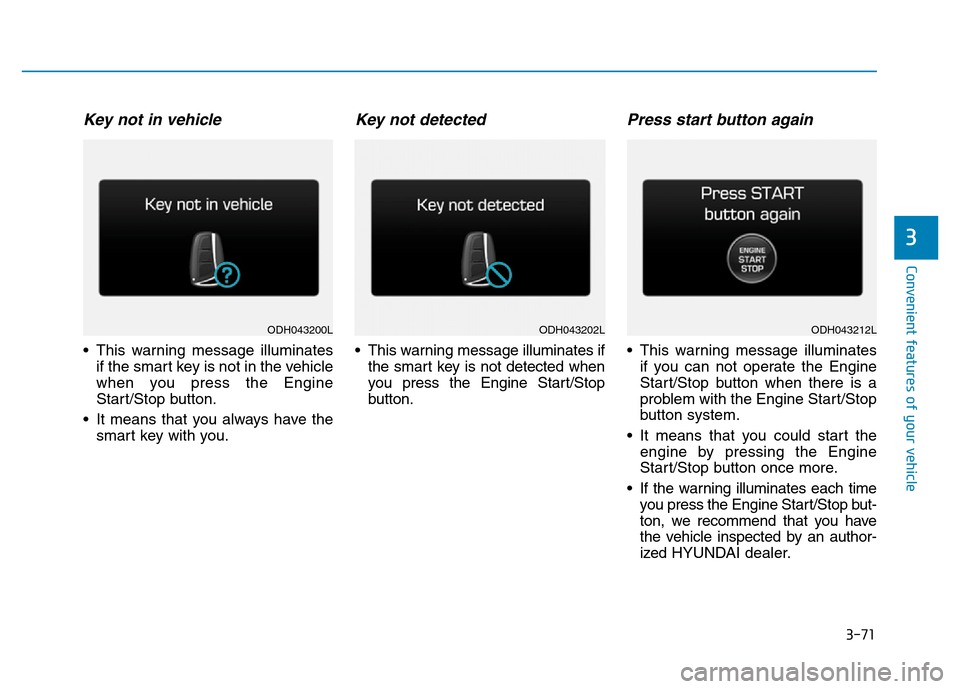 Hyundai Genesis 2014  Owners Manual 3-71
Convenient features of your vehicle
3
Key not in vehicle
• This warning message illuminates
if the smart key is not in the vehicle
when you press the Engine
Start/Stop button.
• It means that