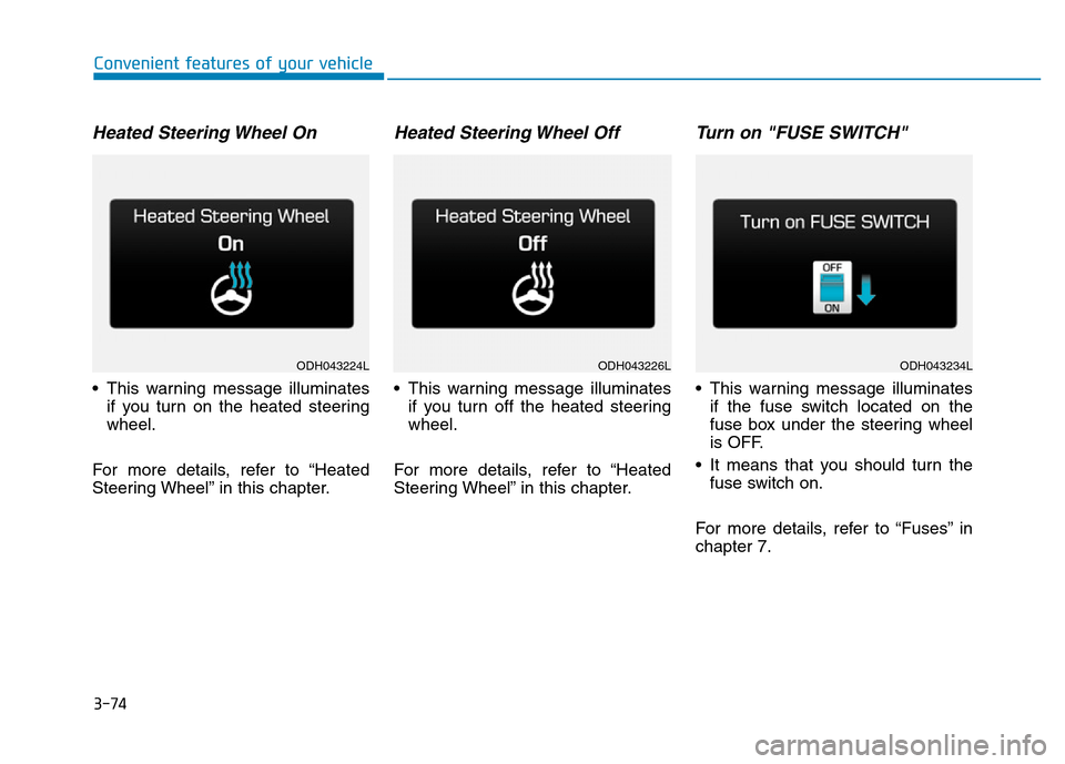 Hyundai Genesis 2014  Owners Manual 3-74
Convenient features of your vehicle
Heated Steering Wheel On
• This warning message illuminates
if you turn on the heated steering
wheel.
For more details, refer to “Heated
Steering Wheel” 