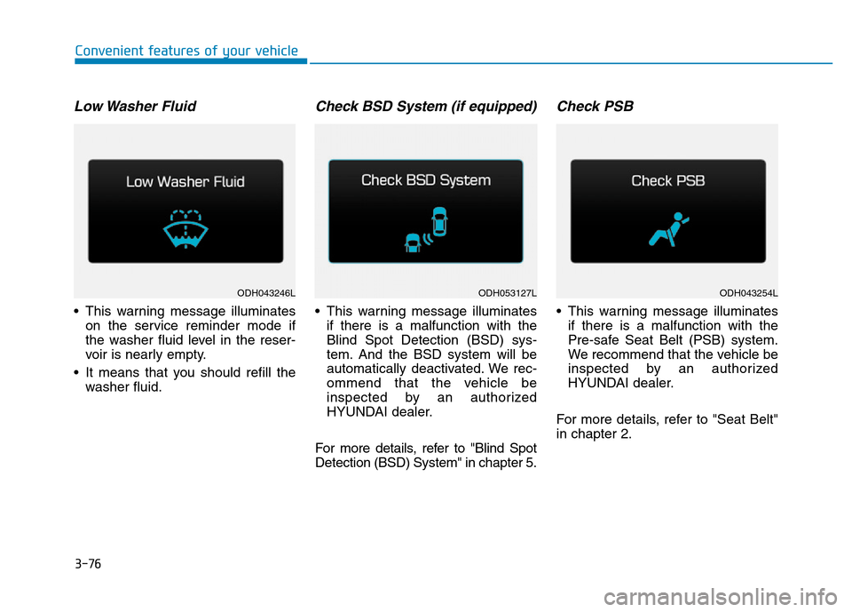 Hyundai Genesis 2014  Owners Manual 3-76
Convenient features of your vehicle
Low Washer  Fluid
• This warning message illuminates
on the service reminder mode if
the washer fluid level in the reser-
voir is nearly empty.
• It means 