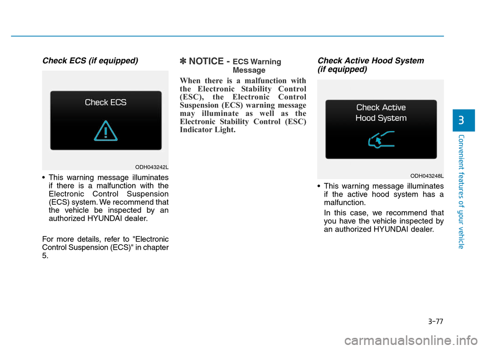 Hyundai Genesis 2014  Owners Manual 3-77
Convenient features of your vehicle
3
Check ECS (if equipped)
• This warning message illuminates
if there is a malfunction with the
Electronic Control Suspension
(ECS) system. We recommend that
